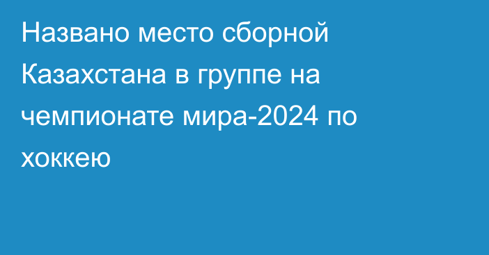 Названо место сборной Казахстана в группе на чемпионате мира-2024 по хоккею