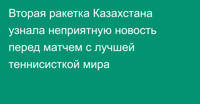 Вторая ракетка Казахстана узнала неприятную новость перед матчем с лучшей теннисисткой мира