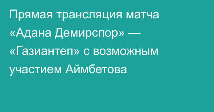 Прямая трансляция матча «Адана Демирспор» — «Газиантеп» с возможным участием Аймбетова