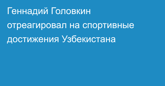 Геннадий Головкин отреагировал на спортивные достижения Узбекистана