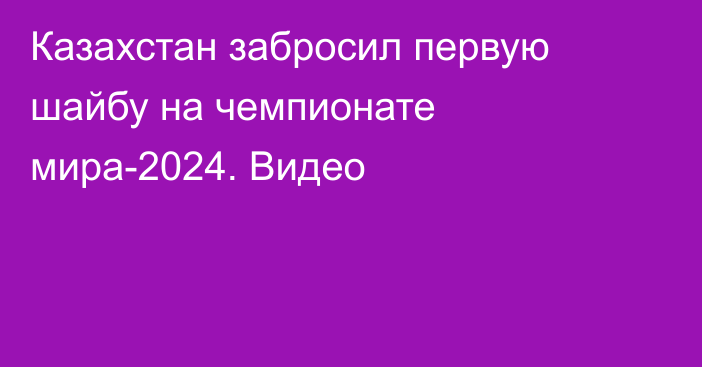 Казахстан забросил первую шайбу на чемпионате мира-2024. Видео