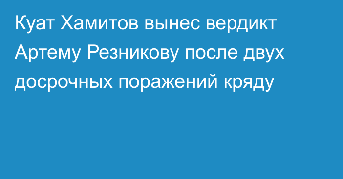 Куат Хамитов вынес вердикт Артему Резникову после двух досрочных поражений кряду