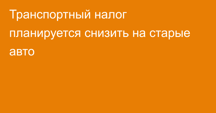 Транспортный налог планируется снизить на старые авто