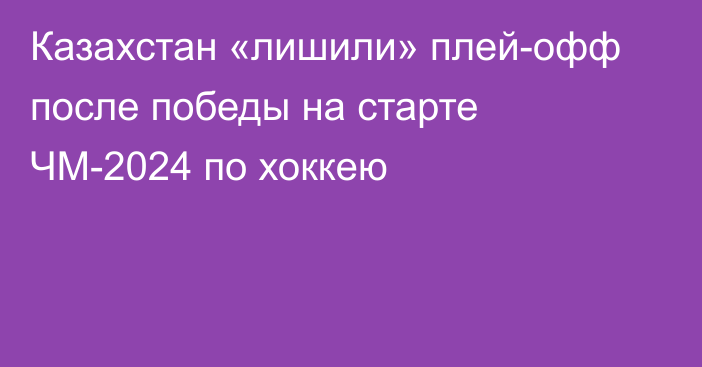 Казахстан «лишили» плей-офф после победы на старте ЧМ-2024 по хоккею