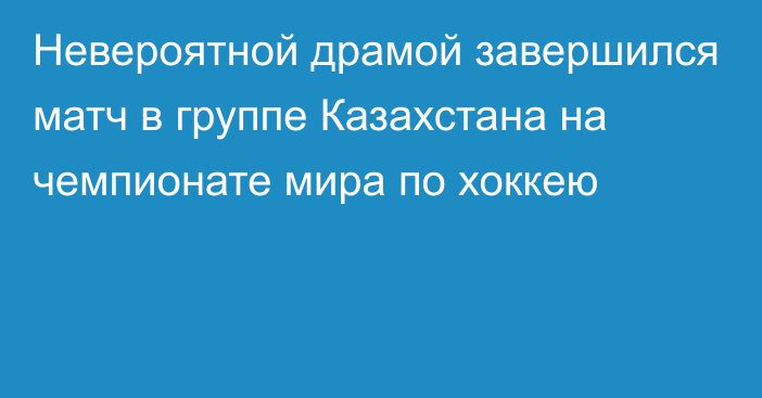 Невероятной драмой завершился матч в группе Казахстана на чемпионате мира по хоккею