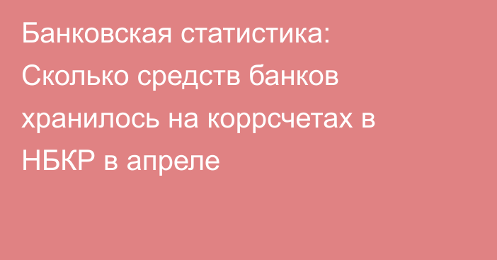 Банковская статистика: Сколько средств банков хранилось на коррсчетах в НБКР в апреле