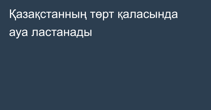 Қазақстанның төрт қаласында ауа ластанады