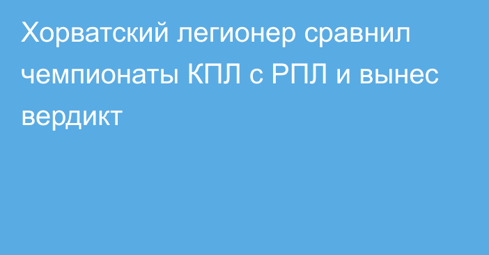 Хорватский легионер сравнил чемпионаты КПЛ с РПЛ и вынес вердикт