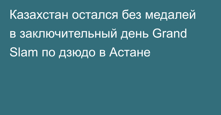 Казахстан остался без медалей в заключительный день Grand Slam по дзюдо в Астане