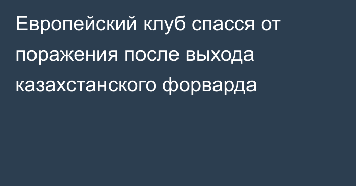 Европейский клуб спасся от поражения после выхода казахстанского форварда