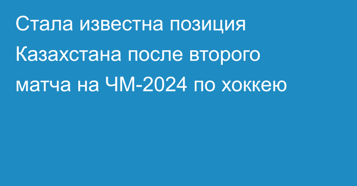 Стала известна позиция Казахстана после второго матча на ЧМ-2024 по хоккею