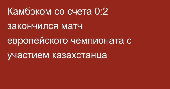 Камбэком со счета 0:2 закончился матч европейского чемпионата с участием казахстанца