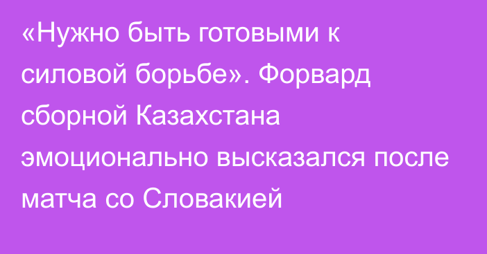 «Нужно быть готовыми к силовой борьбе». Форвард сборной Казахстана эмоционально высказался после матча со Словакией