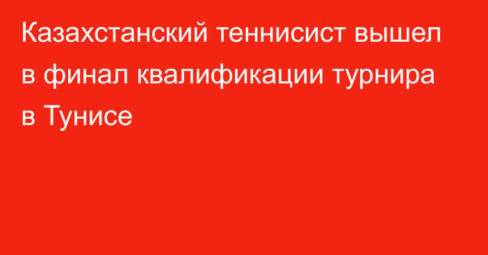 Казахстанский теннисист вышел в финал квалификации турнира в Тунисе