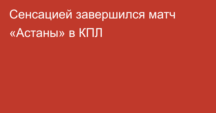 Сенсацией завершился матч «Астаны» в КПЛ