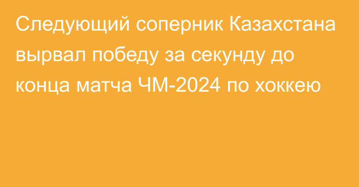 Следующий соперник Казахстана вырвал победу за секунду до конца матча ЧМ-2024 по хоккею