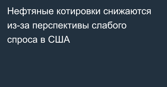 Нефтяные котировки снижаются из-за перспективы слабого спроса в США