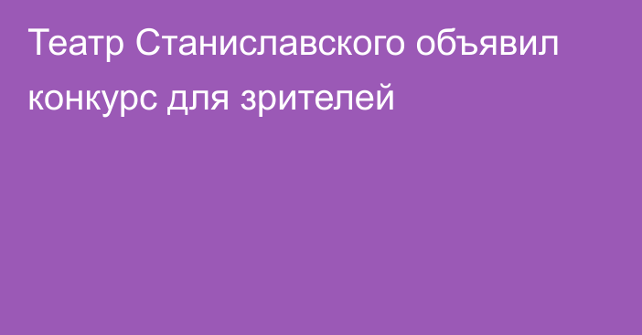 Театр Станиславского объявил конкурс для зрителей