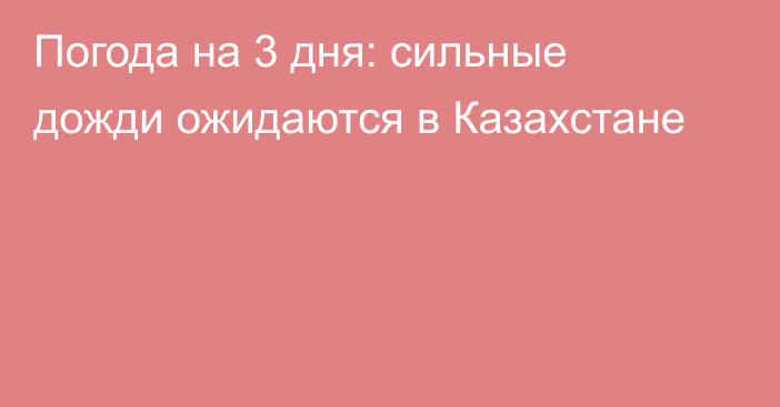 Погода на 3 дня: сильные дожди ожидаются в Казахстане