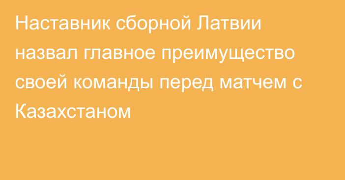 Наставник сборной Латвии назвал главное преимущество своей команды перед матчем с Казахстаном