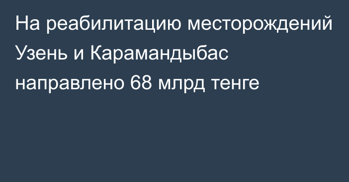 На реабилитацию месторождений Узень и Карамандыбас направлено 68 млрд тенге