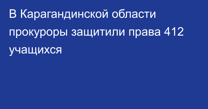 В Карагандинской области прокуроры защитили права 412 учащихся