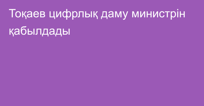 Тоқаев цифрлық даму министрін қабылдады