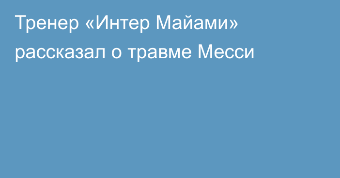 Тренер «Интер Майами» рассказал о травме Месси