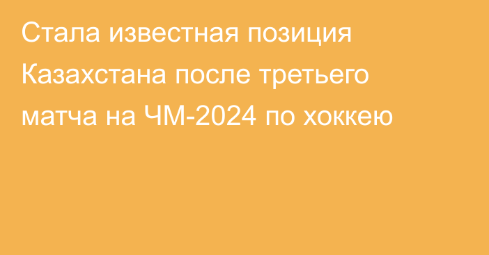 Стала известная позиция Казахстана после третьего матча на ЧМ-2024 по хоккею