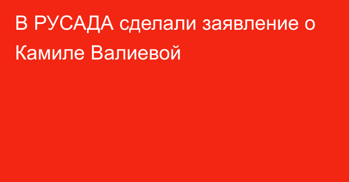 В РУСАДА сделали заявление о Камиле Валиевой