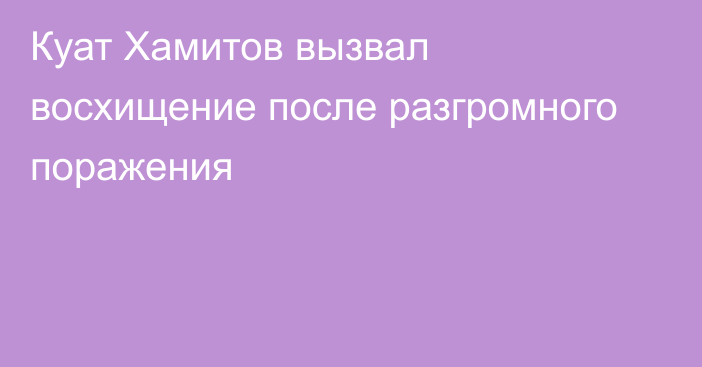 Куат Хамитов вызвал восхищение после разгромного поражения