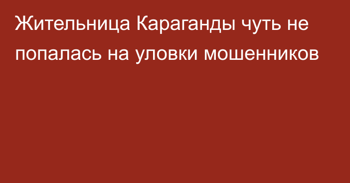 Жительница Караганды чуть не попалась на уловки мошенников