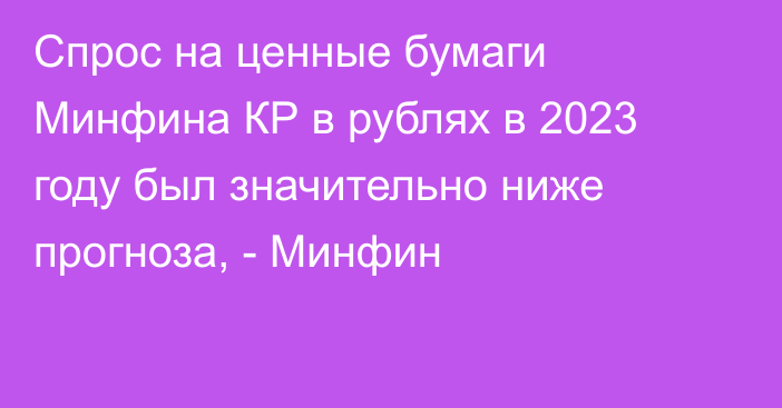 Спрос на ценные бумаги Минфина КР в рублях в 2023 году был значительно ниже прогноза, - Минфин