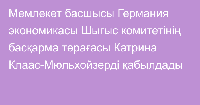 Мемлекет басшысы Германия экономикасы Шығыс комитетінің басқарма төрағасы Катрина Клаас-Мюльхойзерді қабылдады