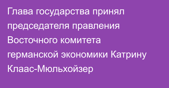 Глава государства принял председателя правления Восточного комитета германской экономики Катрину Клаас-Мюльхойзер