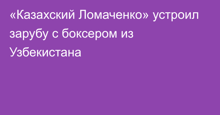 «Казахский Ломаченко» устроил зарубу с боксером из Узбекистана