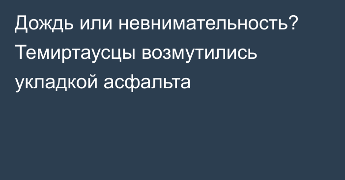 Дождь или невнимательность? Темиртаусцы возмутились укладкой асфальта