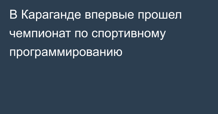 В Караганде впервые прошел чемпионат по спортивному программированию