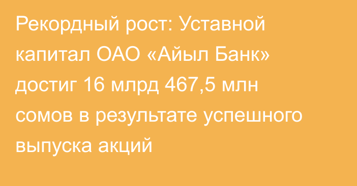 Рекордный рост: Уставной капитал ОАО «Айыл Банк» достиг 16 млрд 467,5 млн сомов в результате успешного выпуска акций