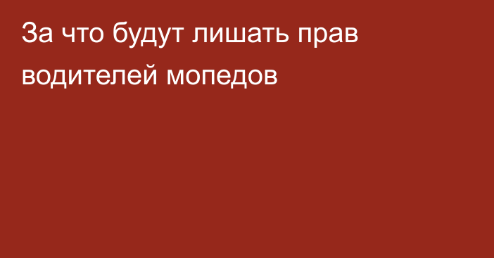 За что будут лишать прав водителей мопедов