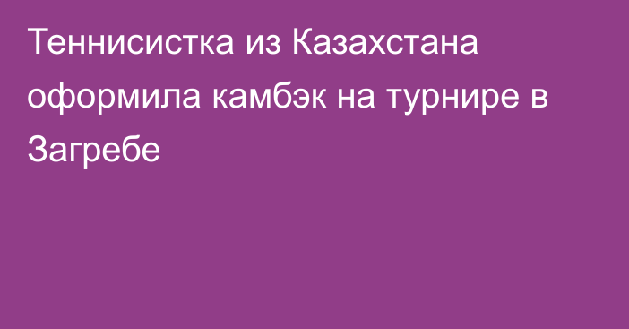 Теннисистка из Казахстана оформила камбэк на турнире в Загребе