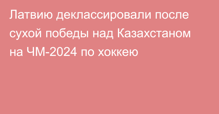 Латвию деклассировали после сухой победы над Казахстаном на ЧМ-2024 по хоккею