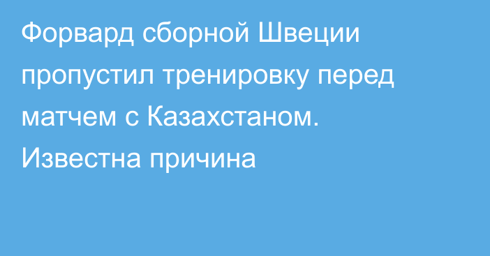 Форвард сборной Швеции пропустил тренировку перед матчем с Казахстаном. Известна причина