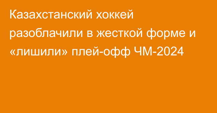 Казахстанский хоккей разоблачили в жесткой форме и «лишили» плей-офф ЧМ-2024