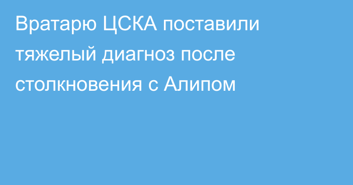 Вратарю ЦСКА поставили тяжелый диагноз после столкновения с Алипом