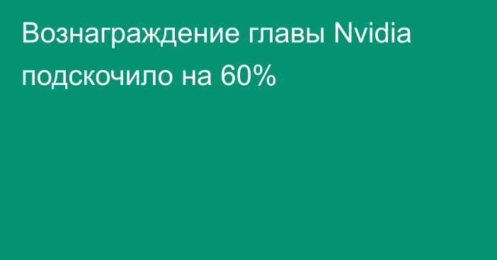 Вознаграждение главы Nvidia подскочило на 60%