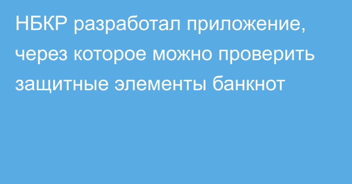 НБКР разработал приложение, через которое можно проверить защитные элементы банкнот