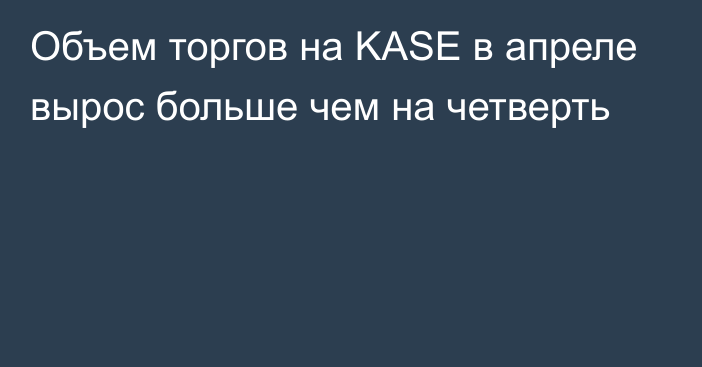 Объем торгов на KASE в апреле вырос больше чем на четверть