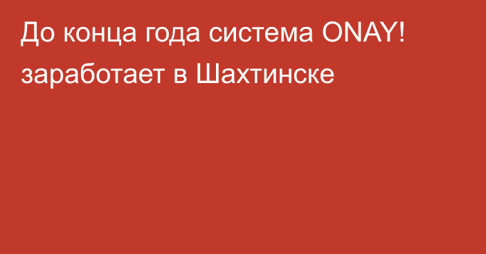 До конца года система ONAY!  заработает в Шахтинске