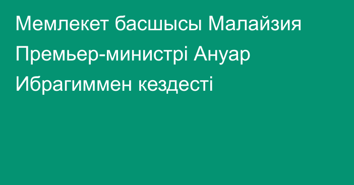 Мемлекет басшысы Малайзия Премьер-министрі Ануар Ибрагиммен кездесті